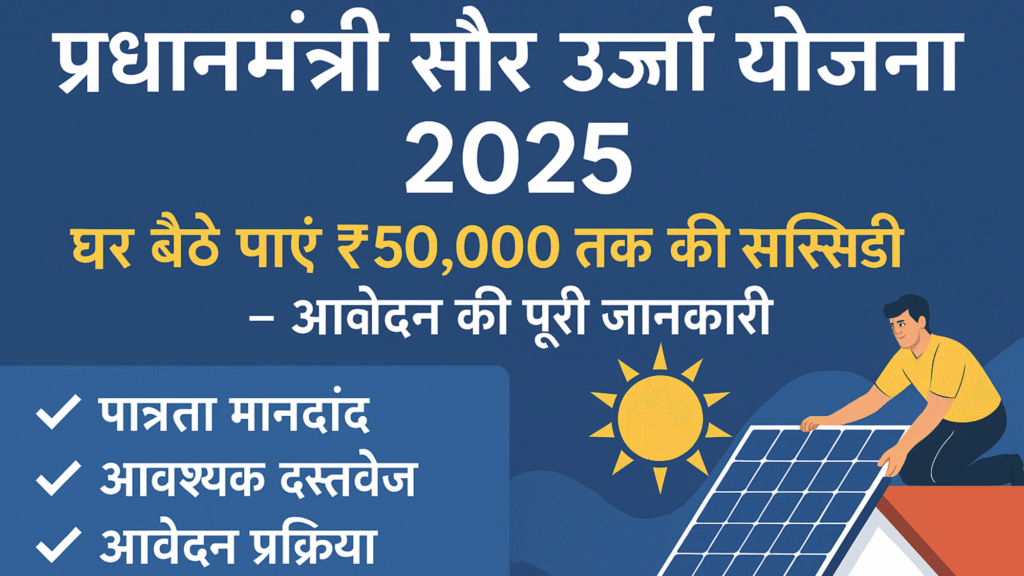 प्रधानमंत्री सौर ऊर्जा योजना 2025: घर बैठे पाएं ₹50,000 तक की सब्सिडी – आवेदन की पूरी जानकारी