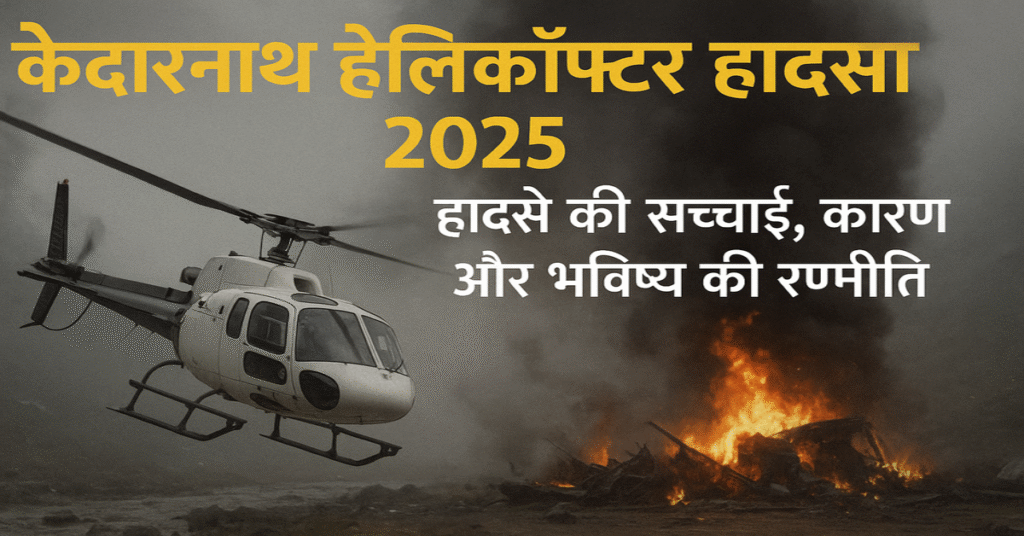 केदारनाथ हेलिकॉप्टर हादसा 2025: हादसे की सच्चाई, कारण और भविष्य की रणनीति
